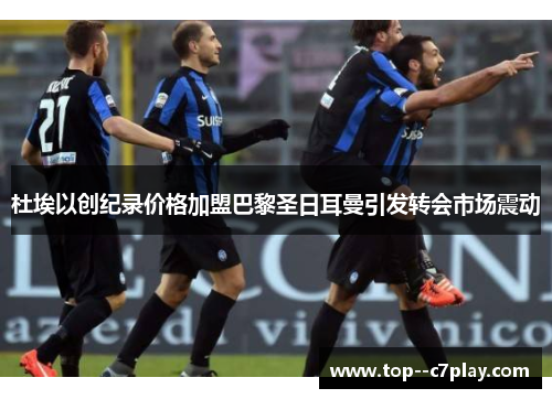 杜埃以创纪录价格加盟巴黎圣日耳曼引发转会市场震动