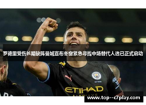 罗德里受伤长期缺阵曼城宣布冬窗紧急寻找中场替代人选已正式启动