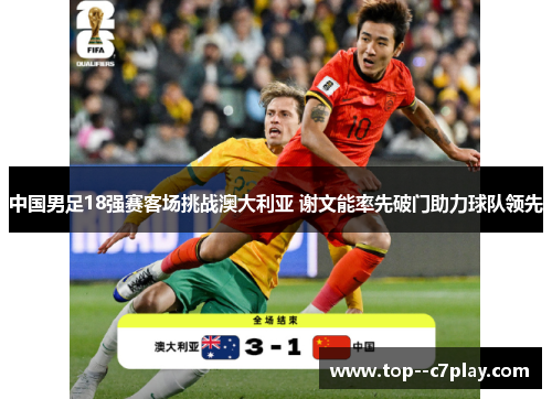 中国男足18强赛客场挑战澳大利亚 谢文能率先破门助力球队领先