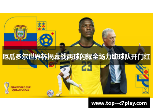 厄瓜多尔世界杯揭幕战两球闪耀全场力助球队开门红