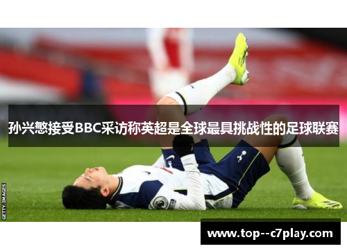 孙兴慜接受BBC采访称英超是全球最具挑战性的足球联赛