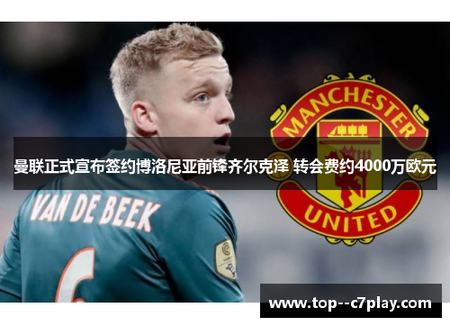 曼联正式宣布签约博洛尼亚前锋齐尔克泽 转会费约4000万欧元 曼联正式宣布签约博洛尼亚前锋齐尔克泽 转会费约4000万欧元