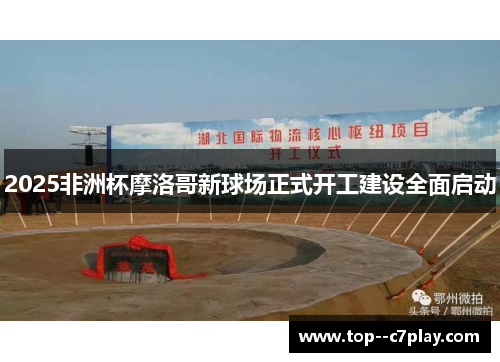 2025非洲杯摩洛哥新球场正式开工建设全面启动