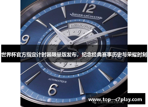 世界杯官方指定计时器限量版发布，纪念经典赛事历史与荣耀时刻
