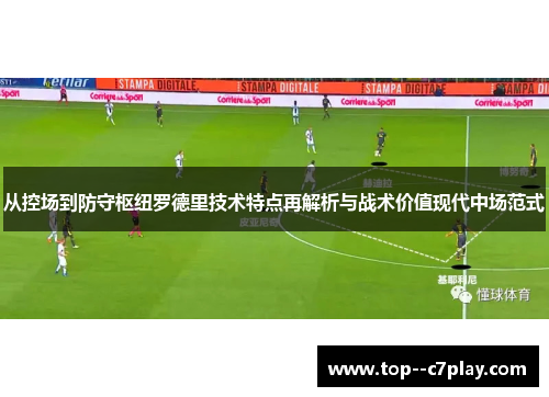 从控场到防守枢纽罗德里技术特点再解析与战术价值现代中场范式 从控场到防守枢纽罗德里技术特点再解析与战术价值现代中场范式