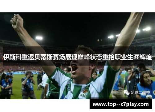 伊斯科重返贝蒂斯赛场展现巅峰状态重拾职业生涯辉煌