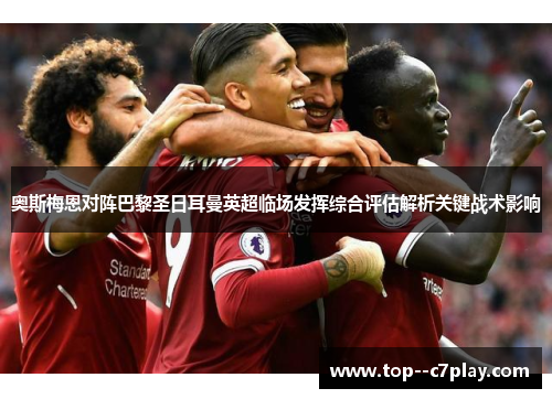 奥斯梅恩对阵巴黎圣日耳曼英超临场发挥综合评估解析关键战术影响 奥斯梅恩对阵巴黎圣日耳曼英超临场发挥综合评估解析关键战术影响