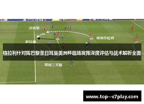 格拉利什对阵巴黎圣日耳曼美洲杯临场发挥深度评估与战术解析全面 格拉利什对阵巴黎圣日耳曼美洲杯临场发挥深度评估与战术解析全面