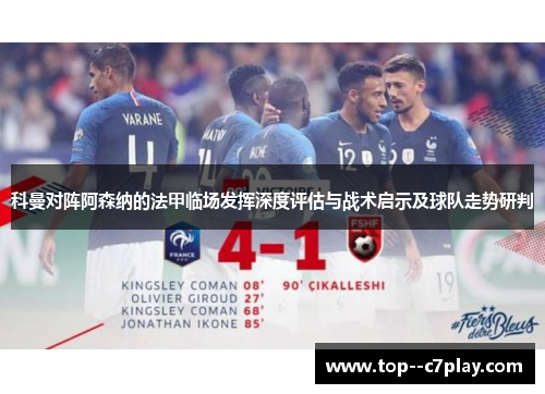科曼对阵阿森纳的法甲临场发挥深度评估与战术启示及球队走势研判